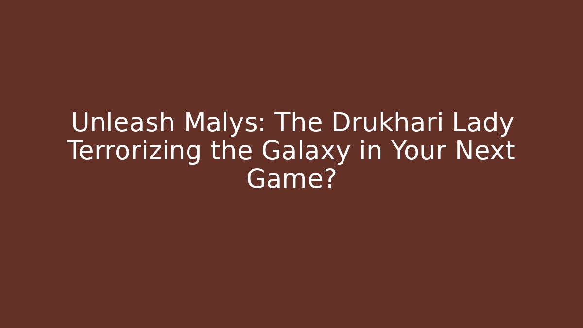 Unleash Malys: The Drukhari Lady Terrorizing the Galaxy in Your Next Game?