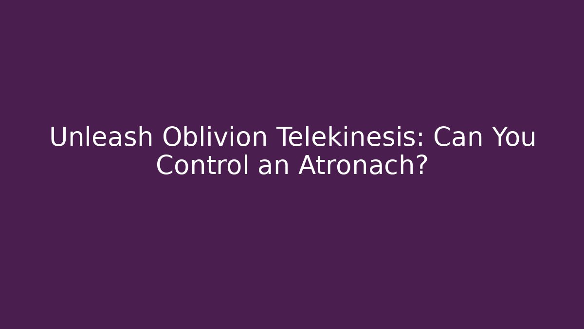 Unleash Oblivion Telekinesis: Can You Control an Atronach?