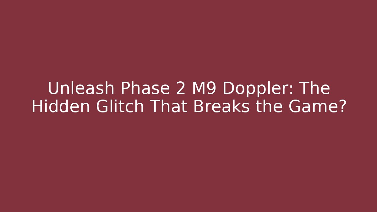 Unleash Phase 2 M9 Doppler: The Hidden Glitch That Breaks the Game?