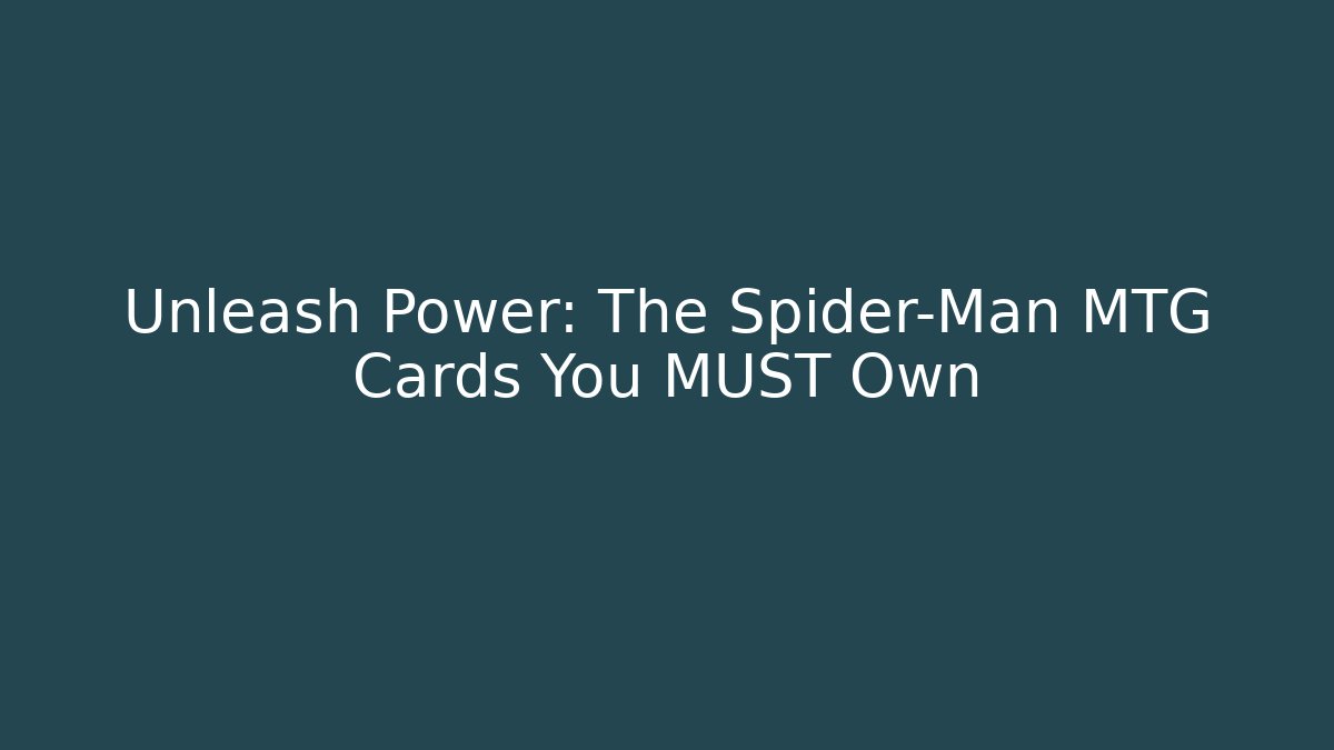 Unleash Power: The Spider-Man MTG Cards You MUST Own