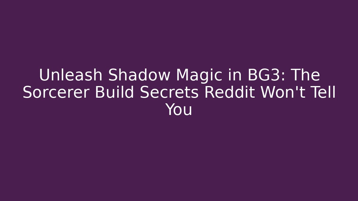 Unleash Shadow Magic in BG3: The Sorcerer Build Secrets Reddit Won’t Tell You