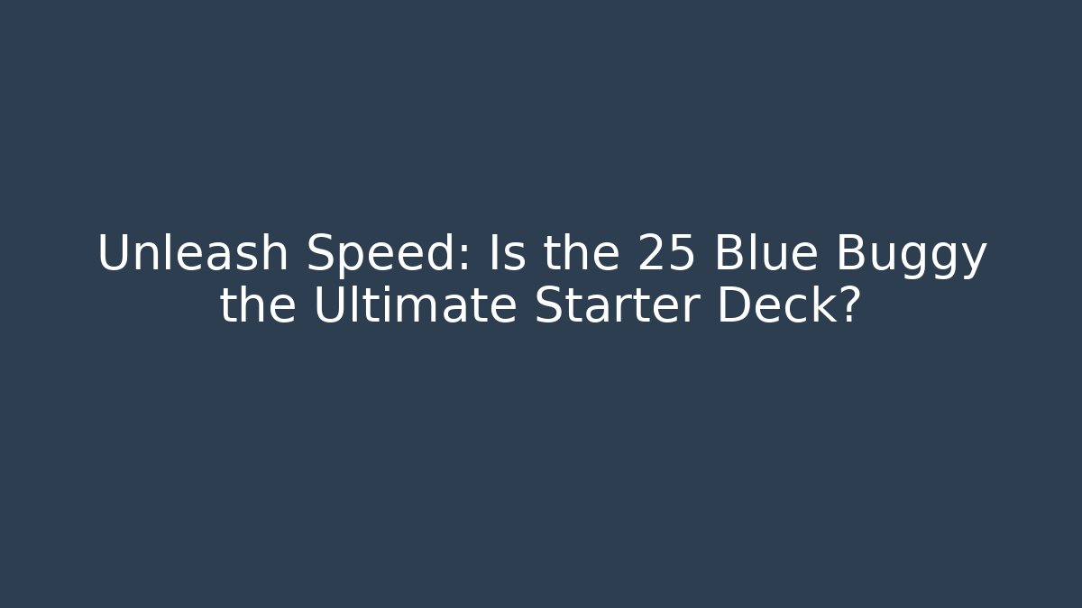Unleash Speed: Is the 25 Blue Buggy the Ultimate Starter Deck?