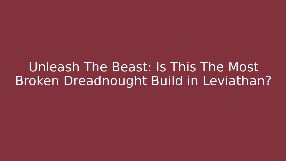 Unleash The Beast: Is This The Most Broken Dreadnought Build in Leviathan?