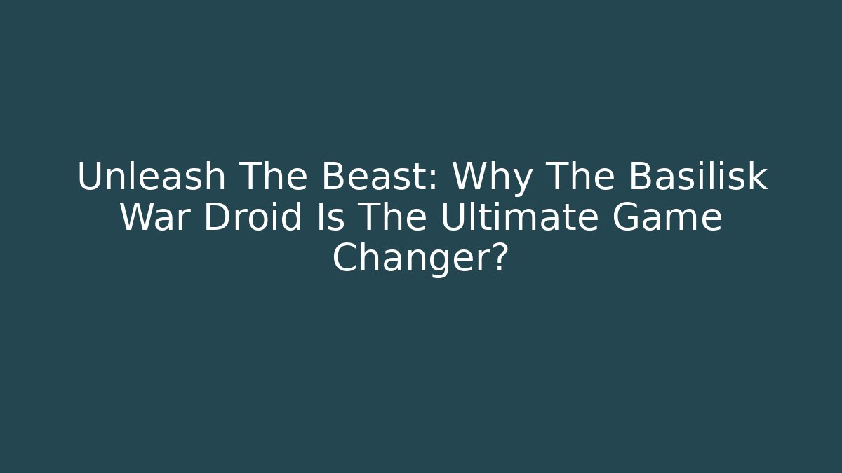 Unleash The Beast: Why The Basilisk War Droid Is The Ultimate Game Changer?