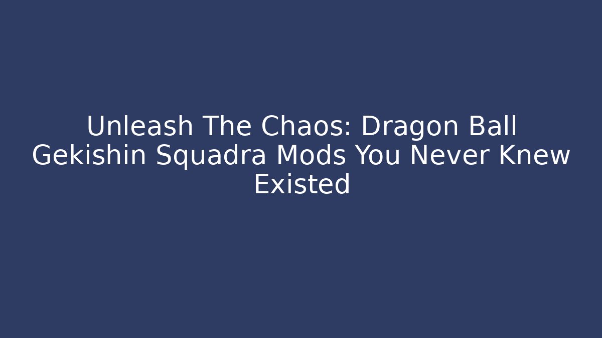 Unleash The Chaos: Dragon Ball Gekishin Squadra Mods You Never Knew Existed