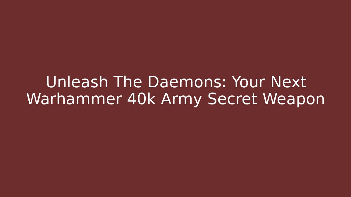 Unleash The Daemons: Your Next Warhammer 40k Army Secret Weapon