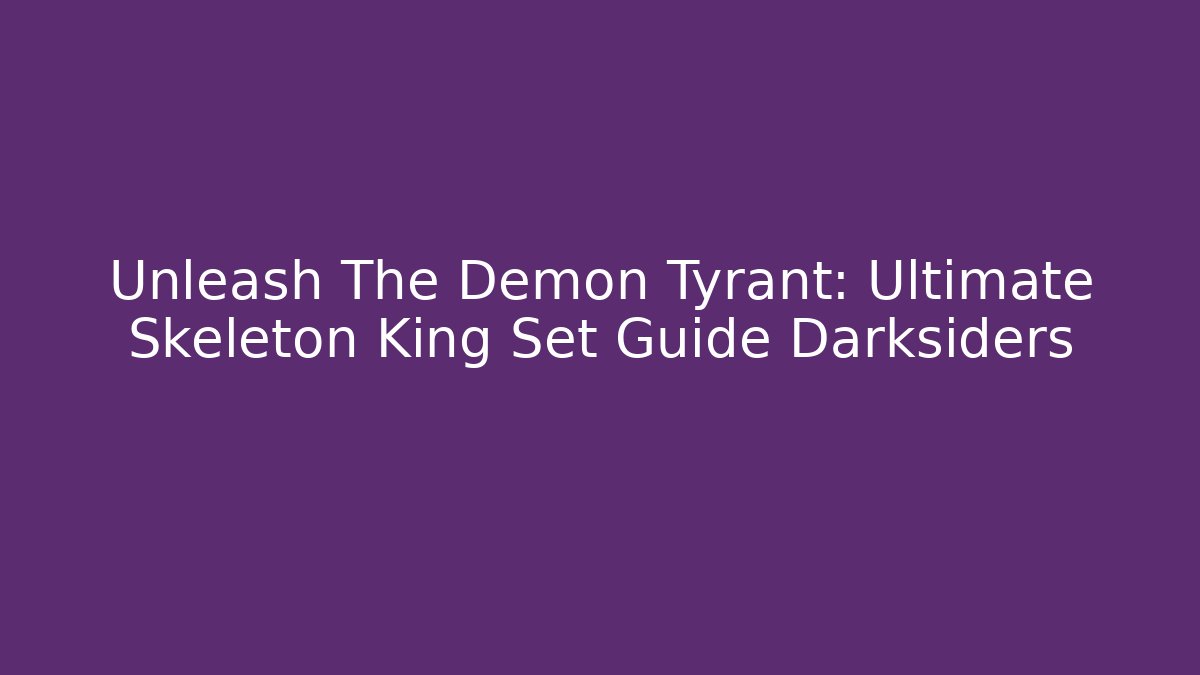 Unleash The Demon Tyrant: Ultimate Skeleton King Set Guide Darksiders - Create More Assets