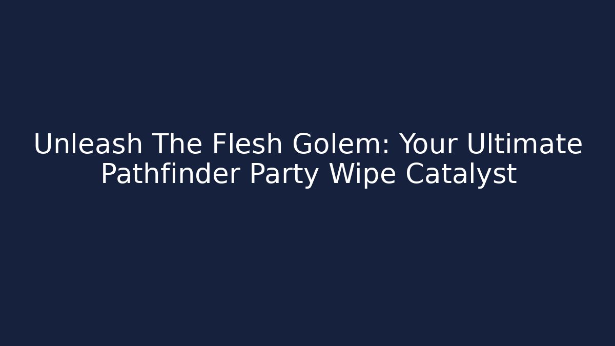 Unleash The Flesh Golem: Your Ultimate Pathfinder Party Wipe Catalyst