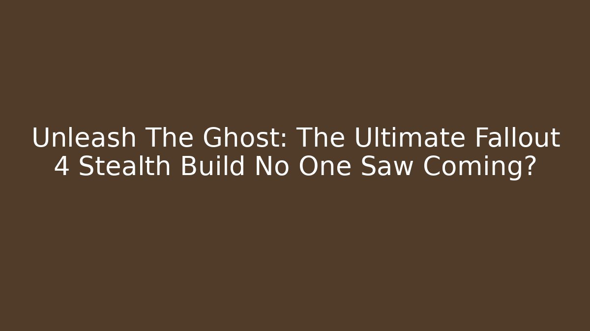 Unleash The Ghost: The Ultimate Fallout 4 Stealth Build No One Saw Coming?