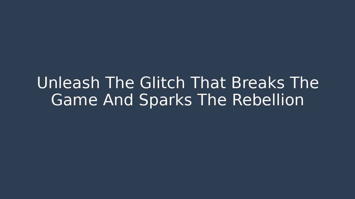 Unleash The Glitch That Breaks The Game And Sparks The Rebellion