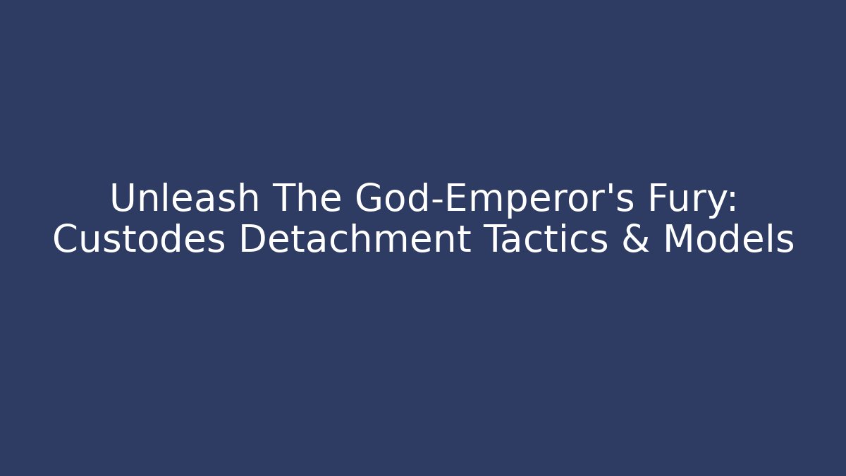 Unleash The God-Emperor's Fury: Custodes Detachment Tactics & Models