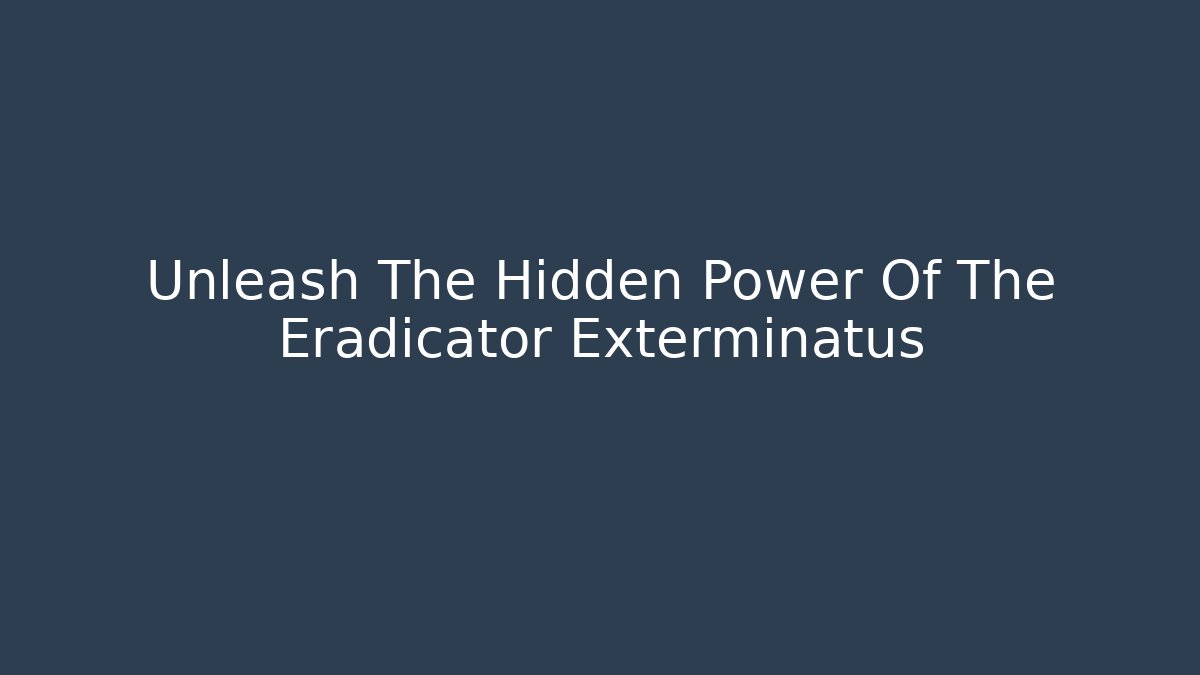 Unleash The Hidden Power Of The Eradicator Exterminatus