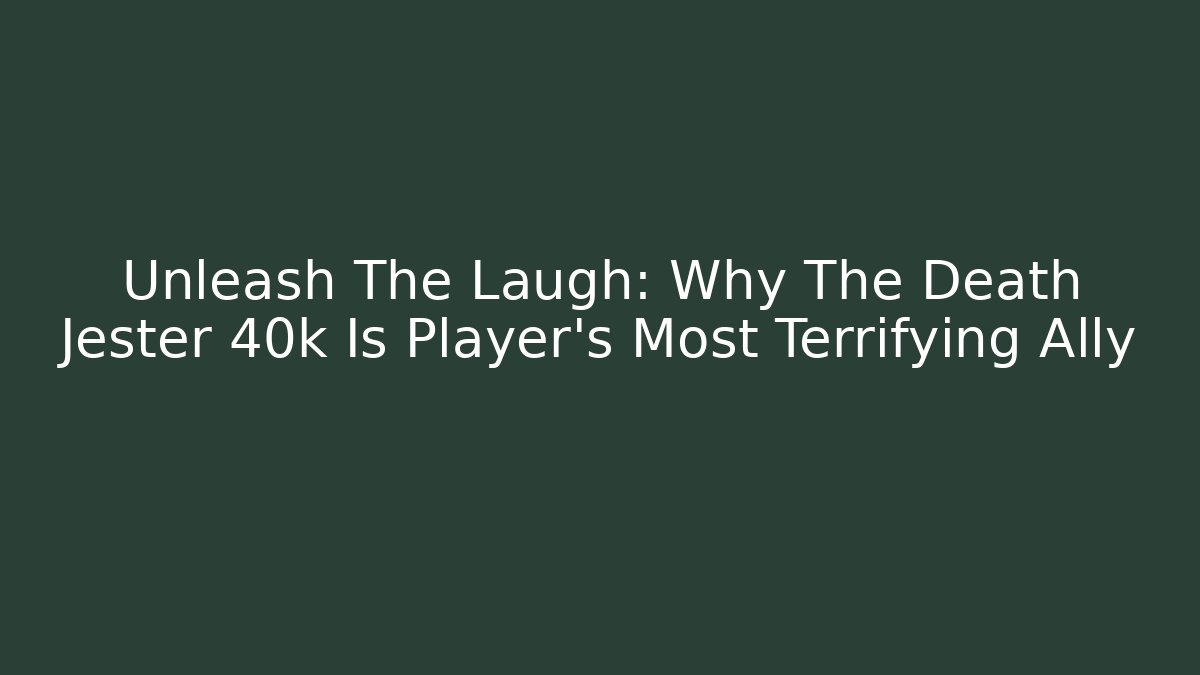 Unleash The Laugh: Why The Death Jester 40k Is Player's Most Terrifying Ally