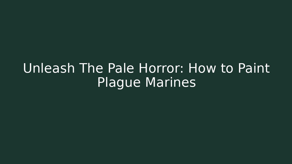 Unleash The Pale Horror: How to Paint Plague Marines
