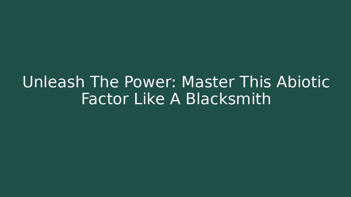 Unleash The Power: Master This Abiotic Factor Like A Blacksmith