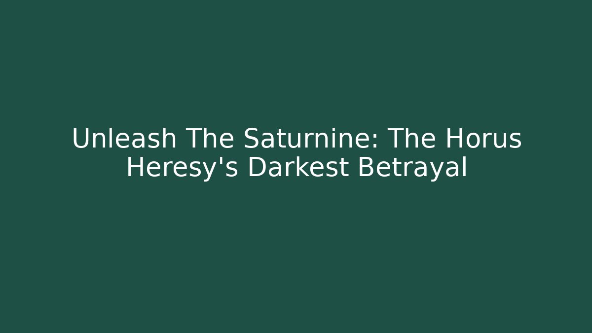 Unleash The Saturnine: The Horus Heresy's Darkest Betrayal