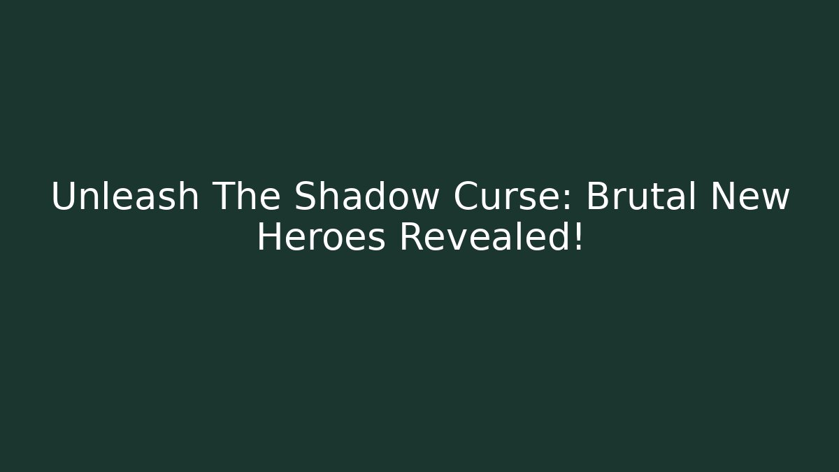 Unleash The Shadow Curse: Brutal New Heroes Revealed!