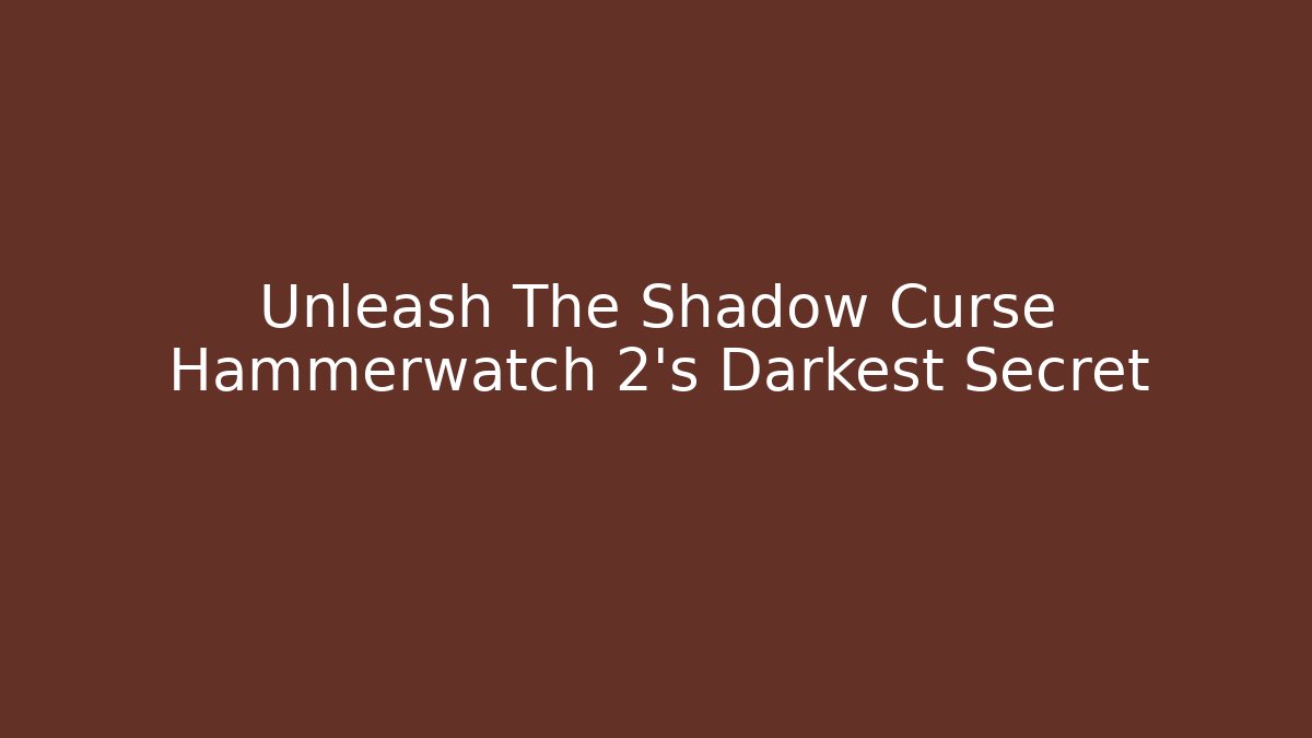Unleash The Shadow Curse Hammerwatch 2's Darkest Secret