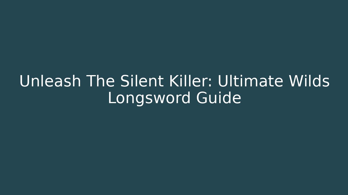 Unleash The Silent Killer: Ultimate Wilds Longsword Guide