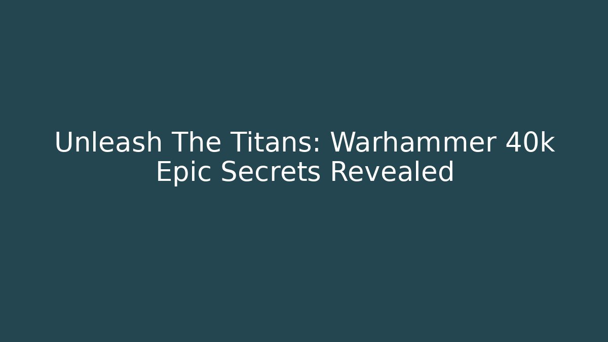 Unleash The Titans: Warhammer 40k Epic Secrets Revealed