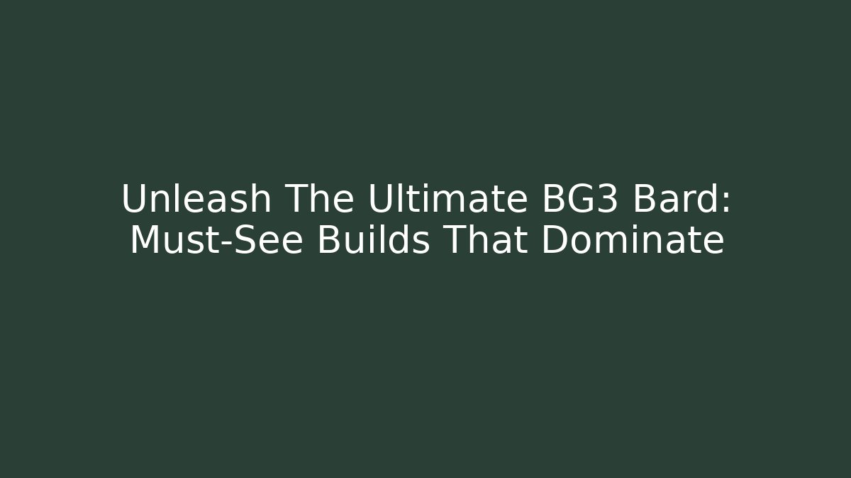 Unleash The Ultimate BG3 Bard: Must-See Builds That Dominate