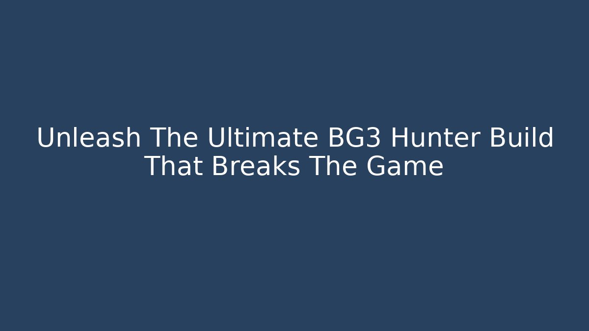 Unleash The Ultimate BG3 Hunter Build That Breaks The Game