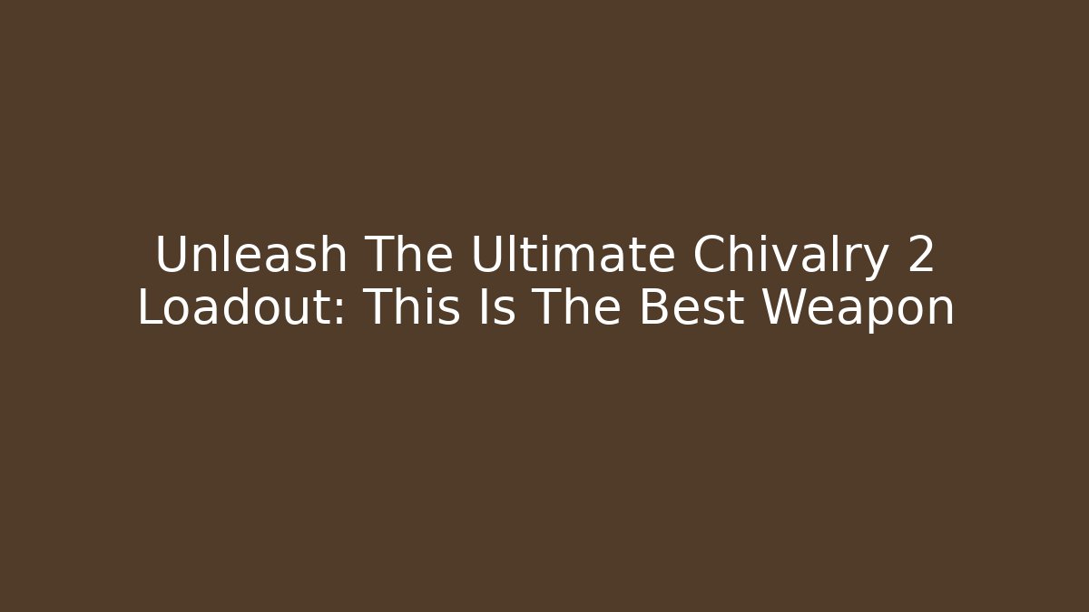 Unleash The Ultimate Chivalry 2 Loadout: This Is The Best Weapon