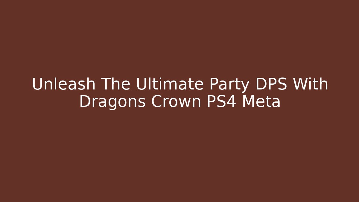 Unleash The Ultimate Party DPS With Dragons Crown PS4 Meta