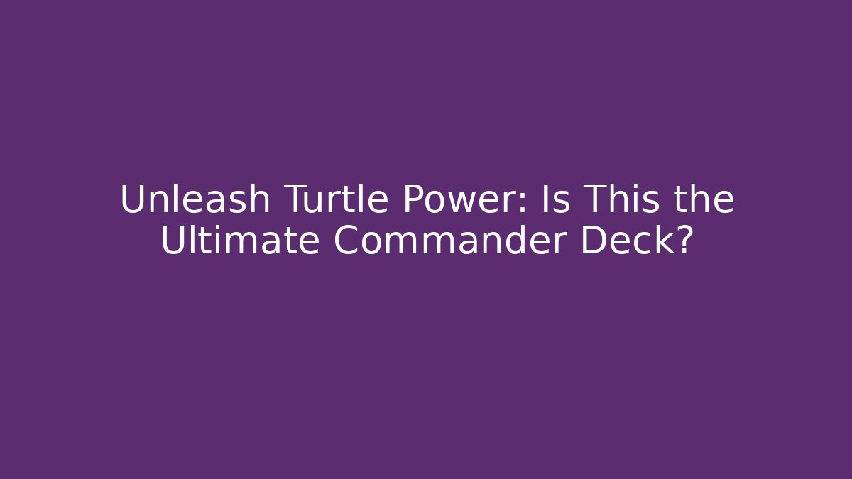 Unleash Turtle Power: Is This the Ultimate Commander Deck?