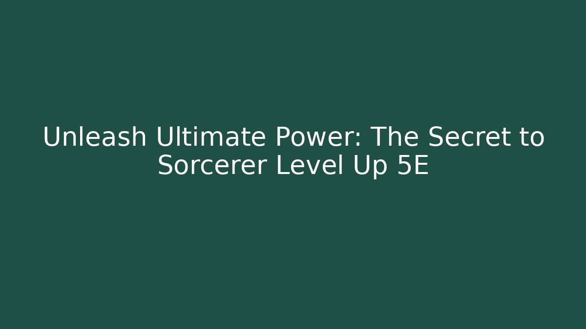 Unleash Ultimate Power: The Secret to Sorcerer Level Up 5E