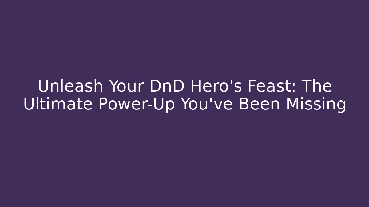 Unleash Your DnD Hero's Feast: The Ultimate Power-Up You've Been Missing