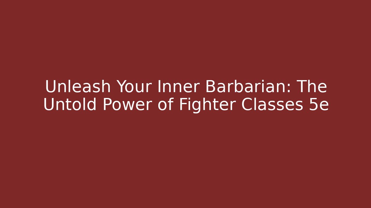 Unleash Your Inner Barbarian: The Untold Power of Fighter Classes 5e
