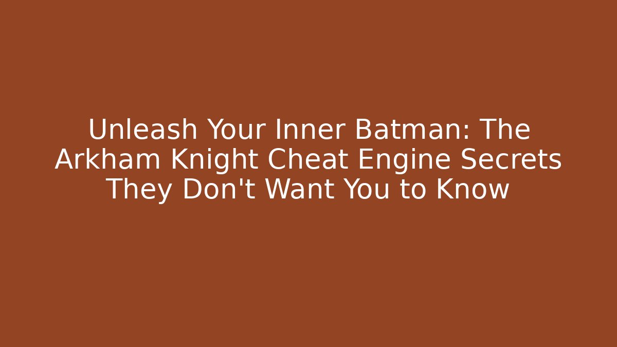 Unleash Your Inner Batman: The Arkham Knight Cheat Engine Secrets They Don’t Want You to Know