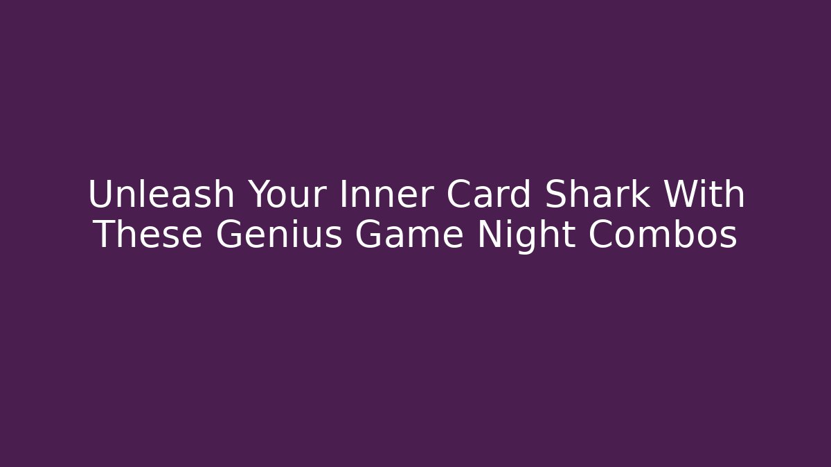 Unleash Your Inner Card Shark With These Genius Game Night Combos