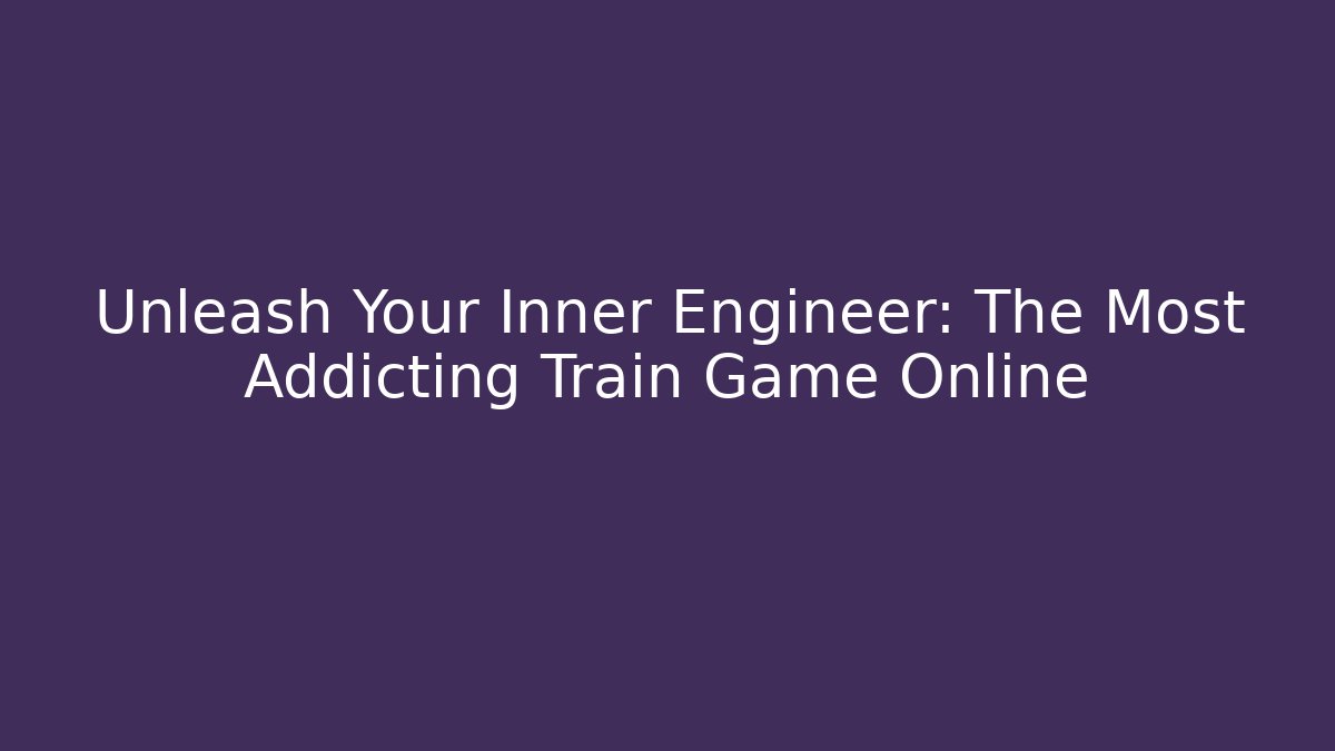 Unleash Your Inner Engineer: The Most Addicting Train Game Online