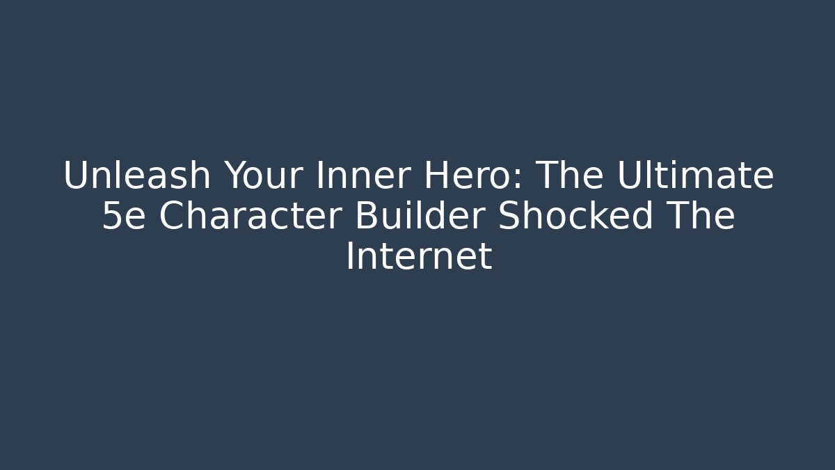 Unleash Your Inner Hero: The Ultimate 5e Character Builder Shocked The Internet