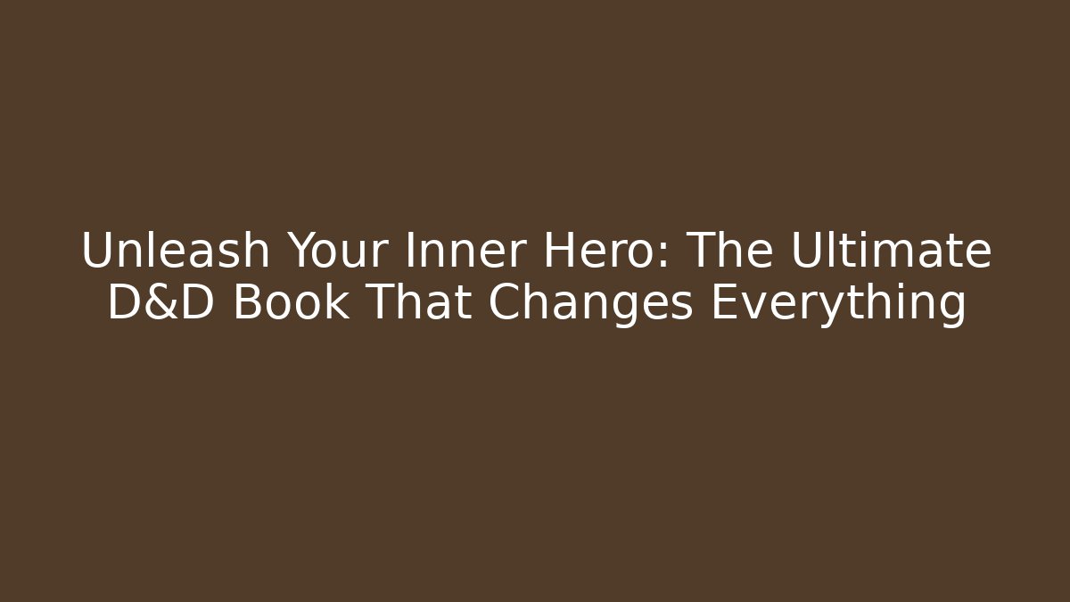 Unleash Your Inner Hero: The Ultimate D&D Book That Changes Everything