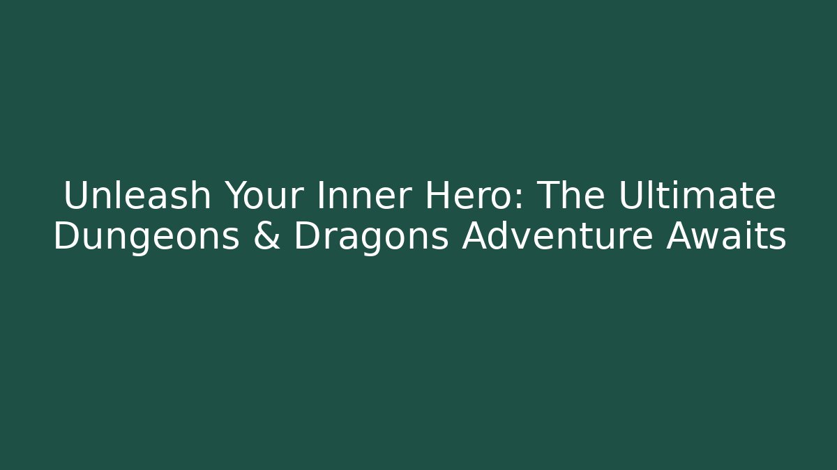Unleash Your Inner Hero: The Ultimate Dungeons & Dragons Adventure Awaits