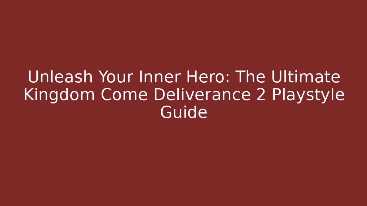 Unleash Your Inner Hero: The Ultimate Kingdom Come Deliverance 2 Playstyle Guide