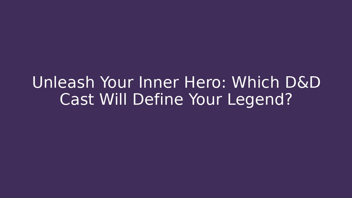 Unleash Your Inner Hero: Which D&D Cast Will Define Your Legend?