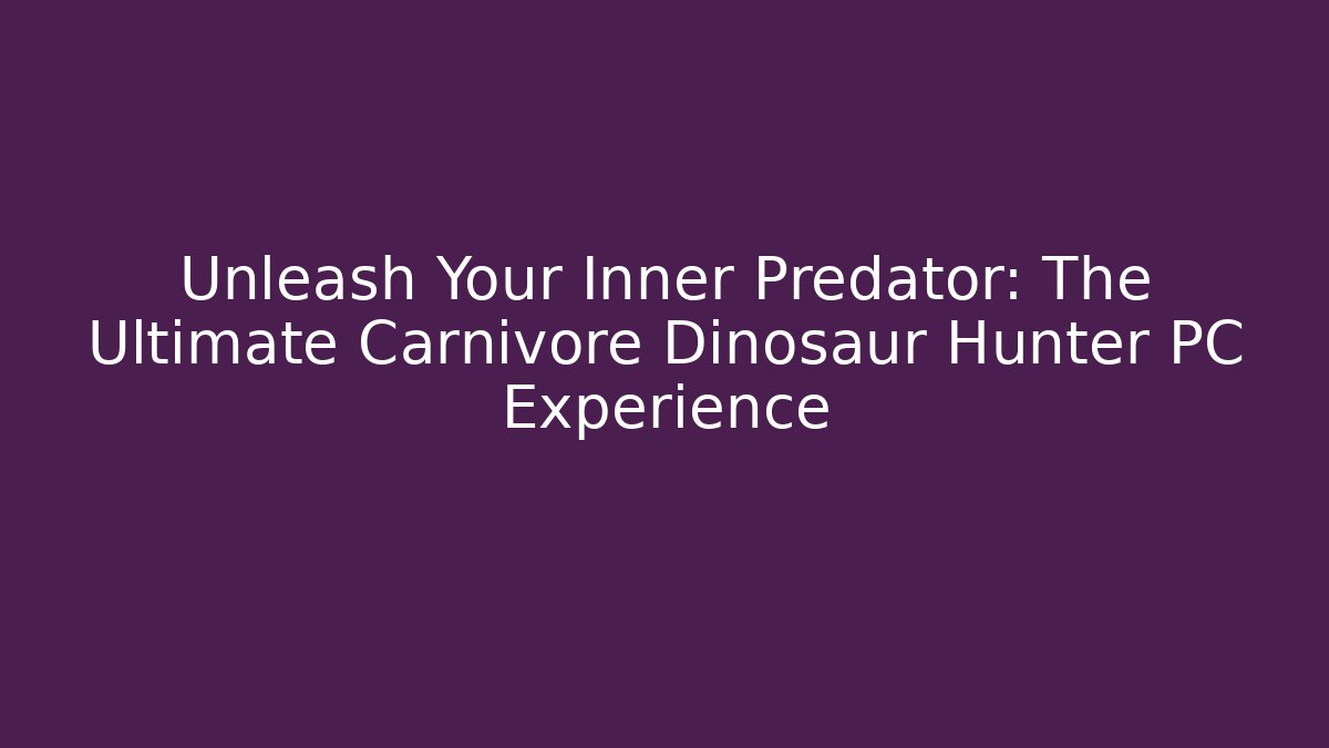 Unleash Your Inner Predator: The Ultimate Carnivore Dinosaur Hunter PC Experience