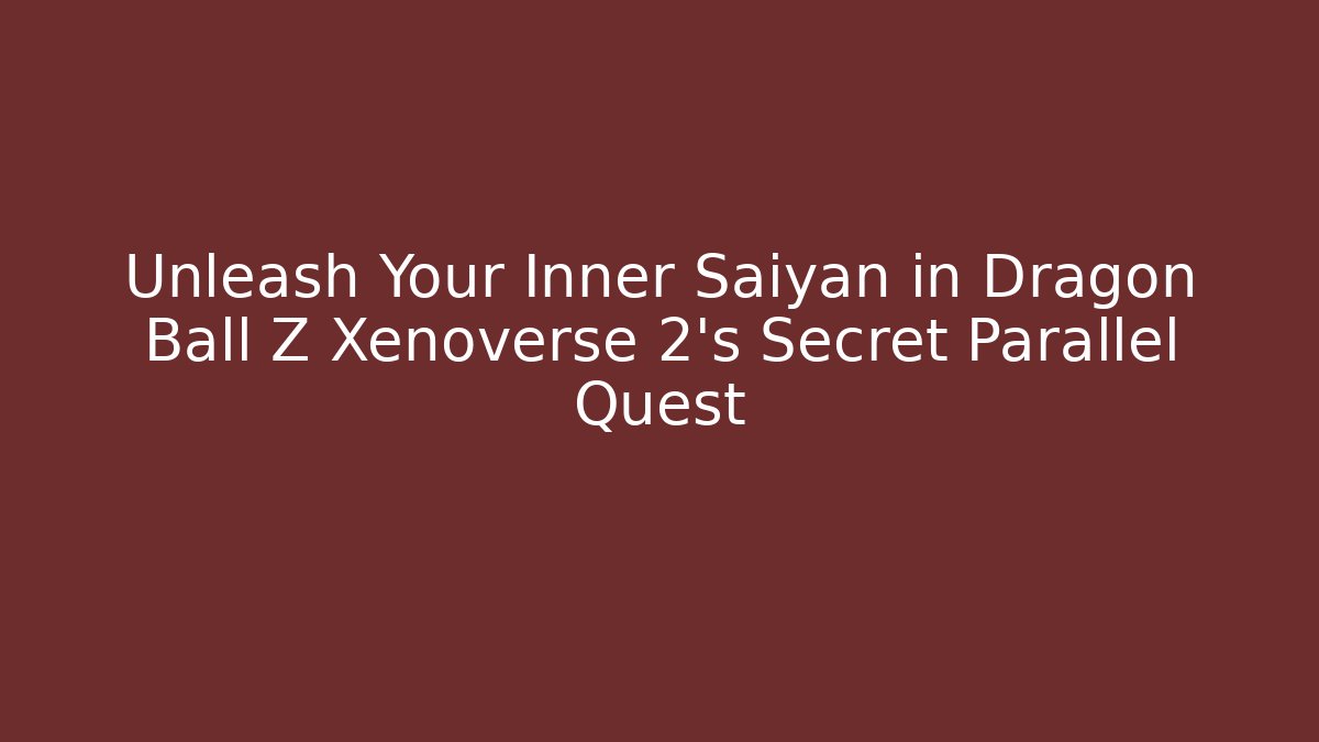 Unleash Your Inner Saiyan in Dragon Ball Z Xenoverse 2's Secret Parallel Quest