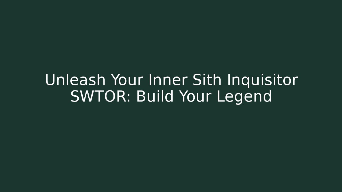 Unleash Your Inner Sith Inquisitor SWTOR: Build Your Legend