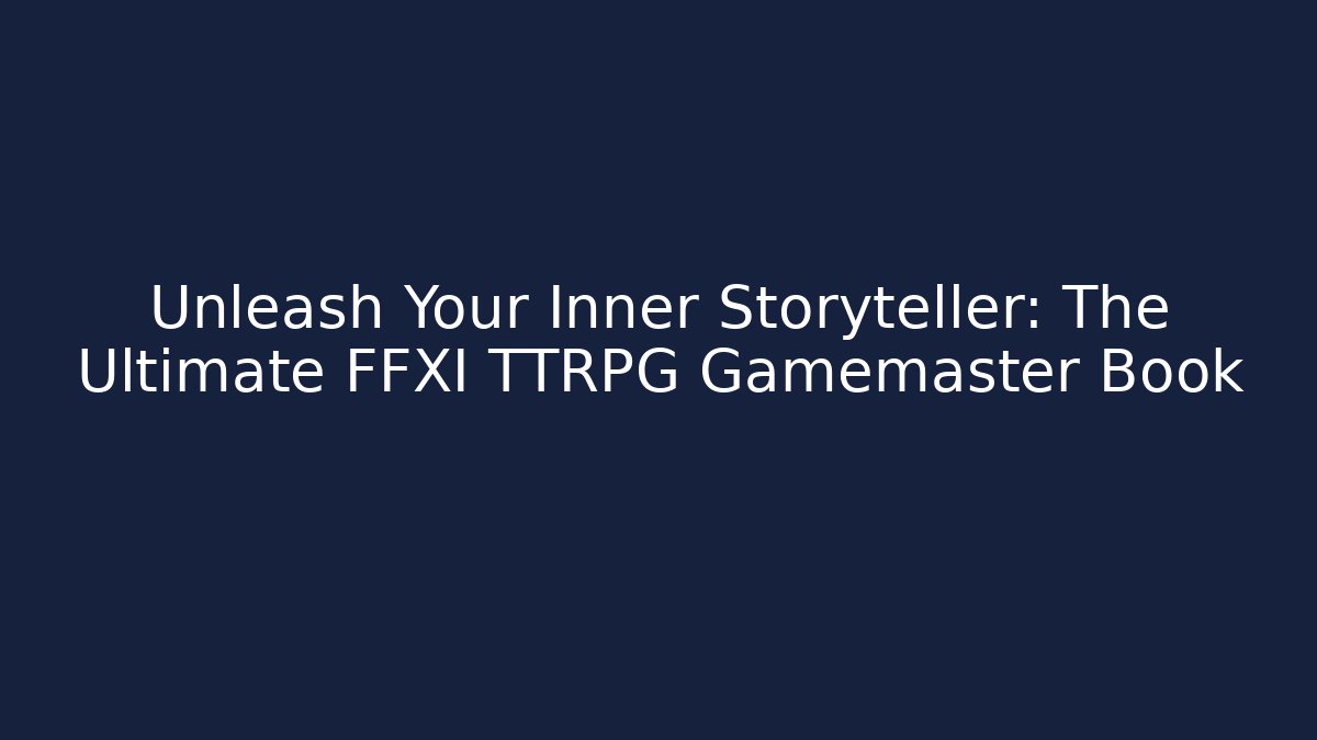 Unleash Your Inner Storyteller: The Ultimate FFXI TTRPG Gamemaster Book