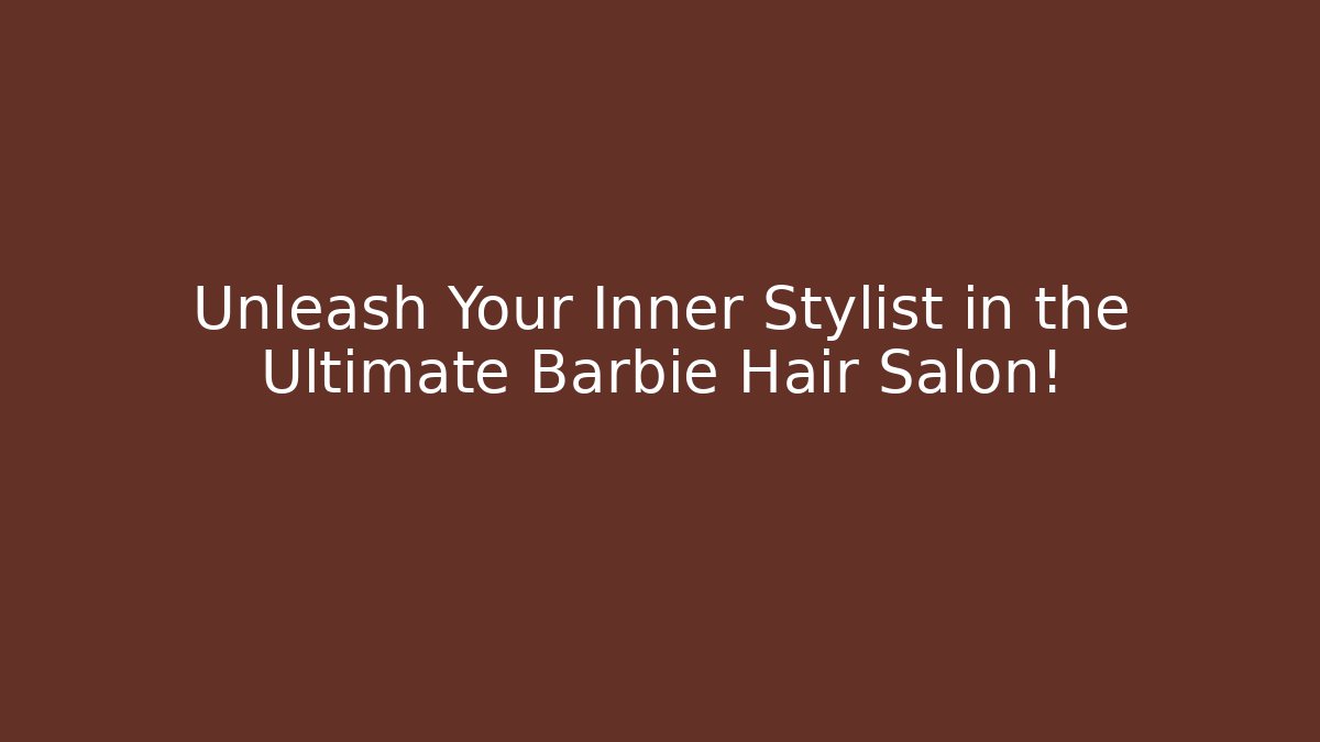 Unleash Your Inner Stylist in the Ultimate Barbie Hair Salon!