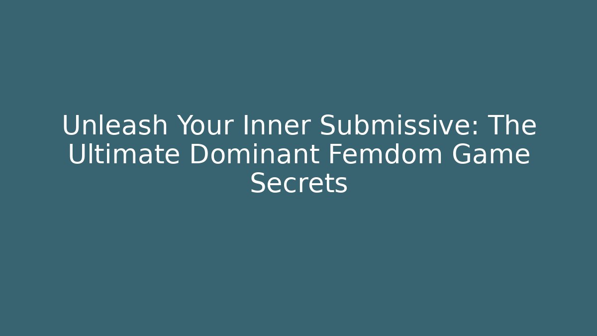 Unleash Your Inner Submissive: The Ultimate Dominant Femdom Game Secrets