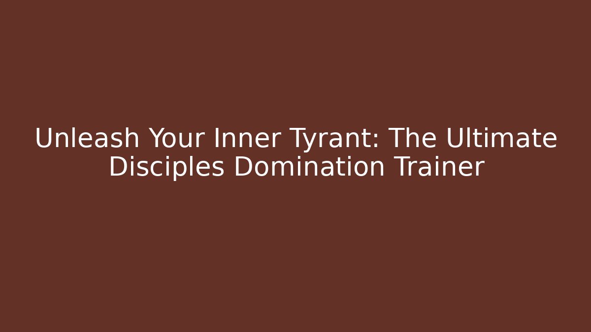 Unleash Your Inner Tyrant: The Ultimate Disciples Domination Trainer