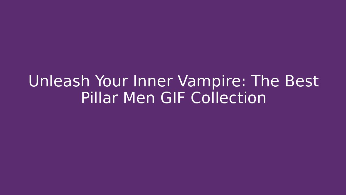 Unleash Your Inner Vampire: The Best Pillar Men GIF Collection