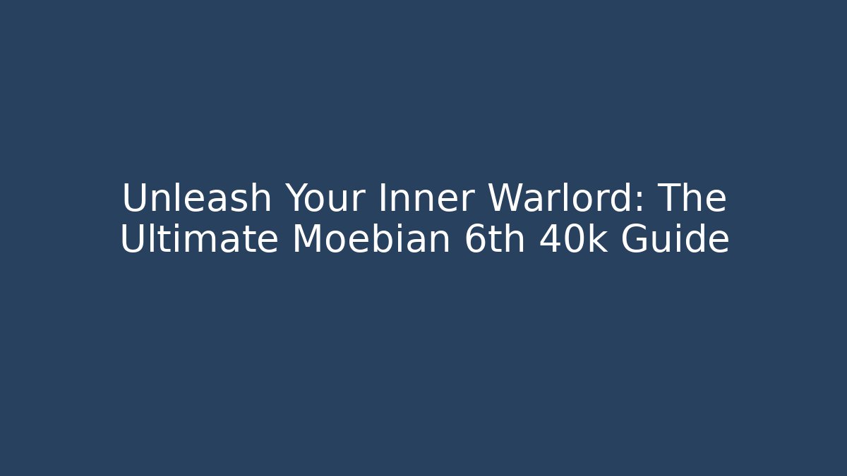 Unleash Your Inner Warlord: The Ultimate Moebian 6th 40k Guide