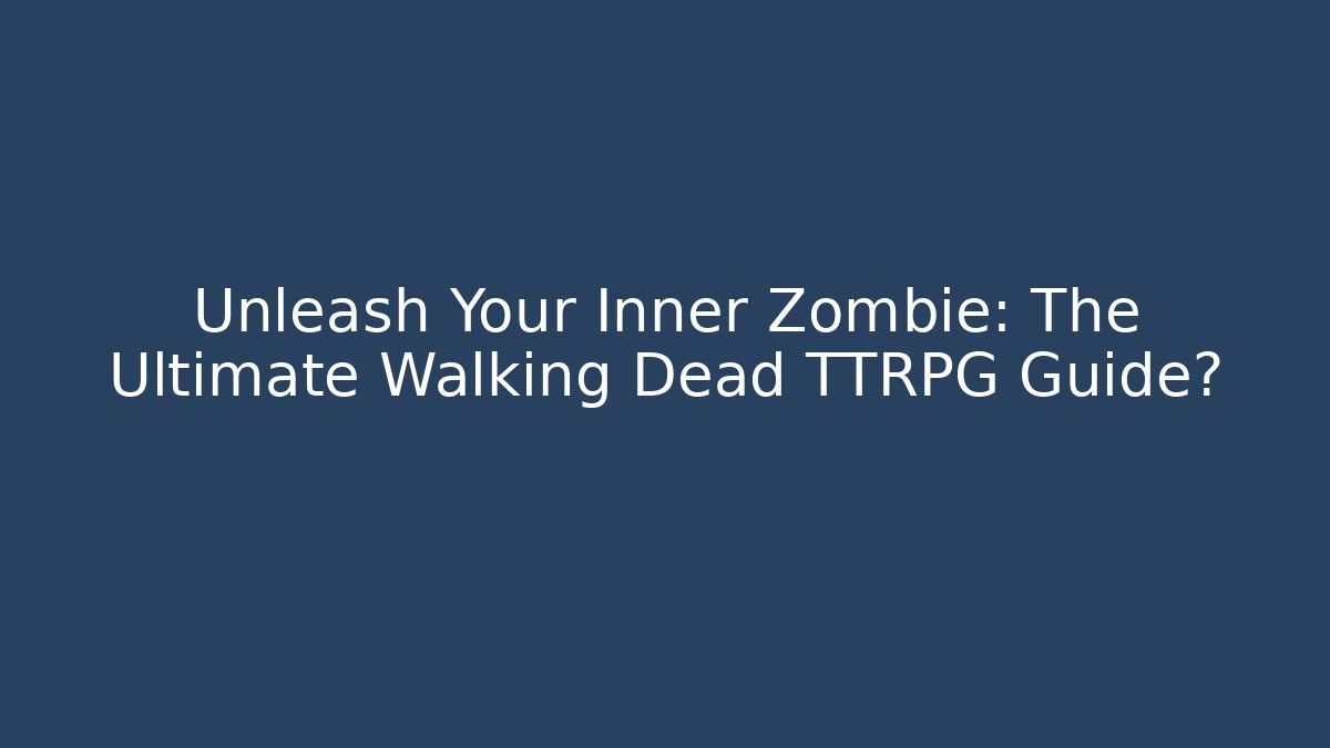Unleash Your Inner Zombie: The Ultimate Walking Dead TTRPG Guide?